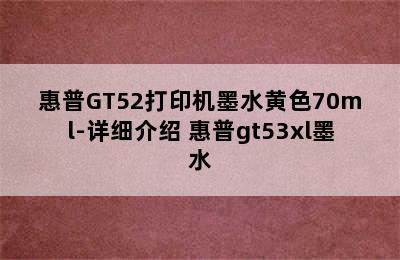 惠普GT52打印机墨水黄色70ml-详细介绍 惠普gt53xl墨水